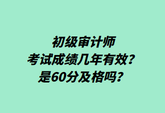 初級審計師考試成績幾年有效？是60分及格嗎？