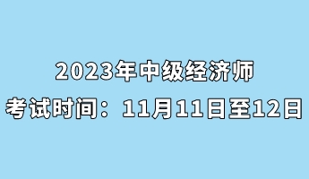 2023年中級(jí)經(jīng)濟(jì)師考試時(shí)間：11月11日至12日