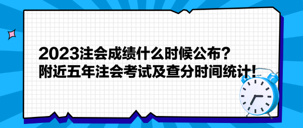 2023注會成績什么時候公布？附近五年注會考試及查分時間統(tǒng)計！