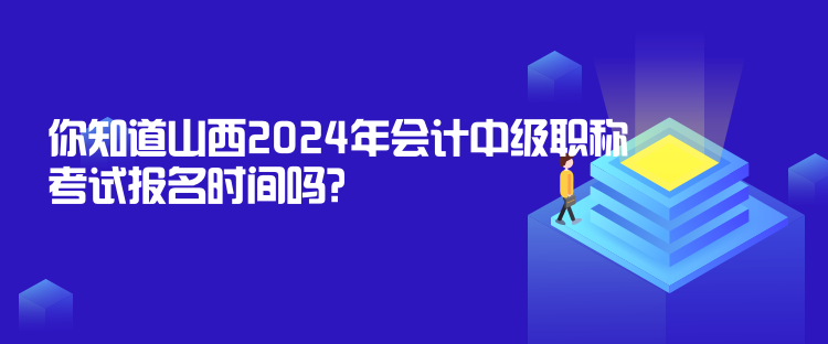 你知道山西2024年會(huì)計(jì)中級職稱考試報(bào)名時(shí)間嗎？