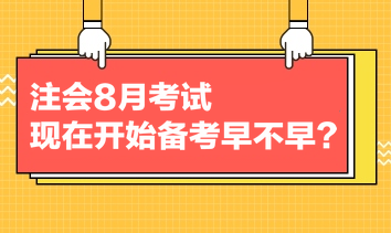 注會8月考試，現(xiàn)在開始備考早不早？