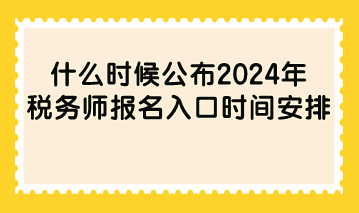 什么時(shí)候公布2024年稅務(wù)師報(bào)名入口時(shí)間安排？