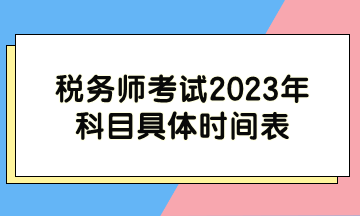 稅務(wù)師考試2023年科目具體時(shí)間表