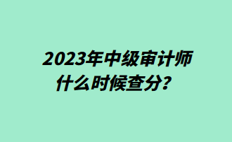 2023年中級(jí)審計(jì)師什么時(shí)候查分？