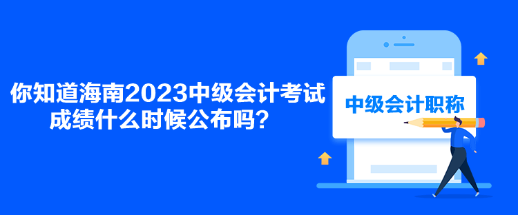 你知道海南2023中級會計(jì)考試成績什么時(shí)候公布嗎？