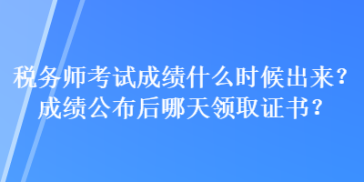 稅務師考試成績什么時候出來？成績公布后哪天領取證書？