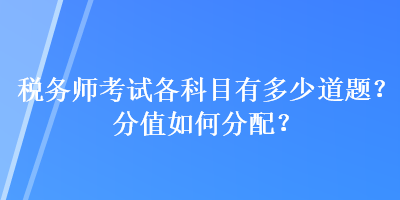 稅務師考試各科目有多少道題？分值如何分配？