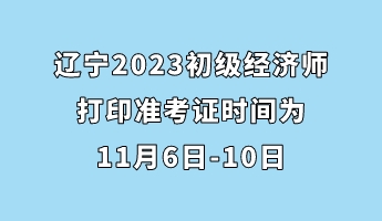 遼寧2023初級經(jīng)濟師打印準考證時間為11月6日-10日