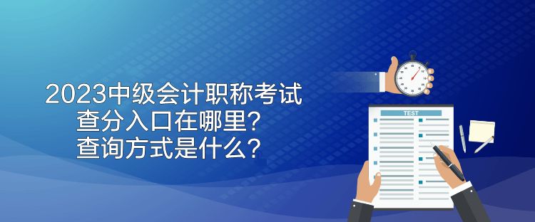 2023中級(jí)會(huì)計(jì)職稱考試查分入口在哪里？查詢方式是什么？