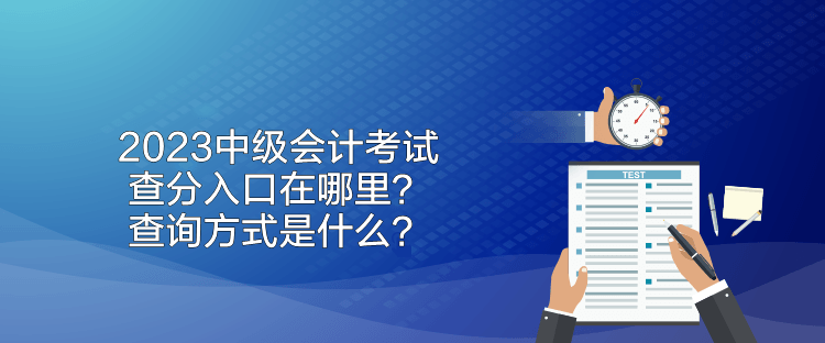 2023中級會計考試查分入口在哪里？查詢方式是什么？