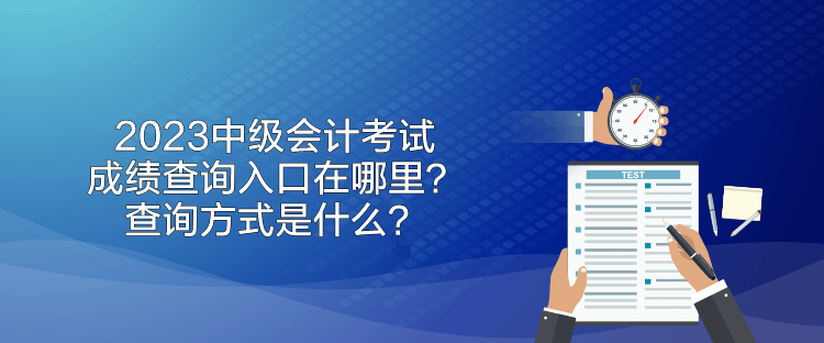 2023中級(jí)會(huì)計(jì)考試成績(jī)查詢(xún)?nèi)肟谠谀睦?？查?xún)方式是什么？