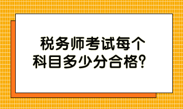 稅務(wù)師考試每個(gè)科目多少分合格？