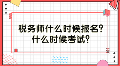 稅務(wù)師什么時(shí)候報(bào)名？什么時(shí)候考試？