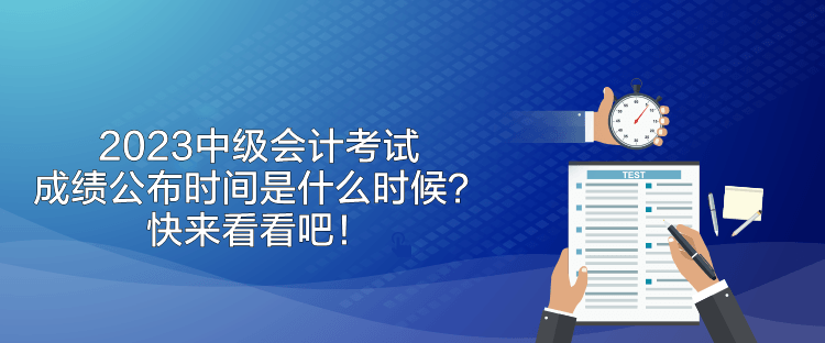 2023中級會計考試成績公布時間是什么時候？快來看看吧！