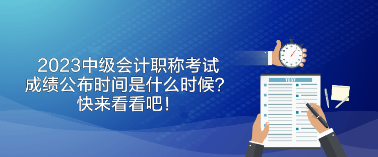 2023中級(jí)會(huì)計(jì)職稱考試成績公布時(shí)間是什么時(shí)候？快來看看吧！