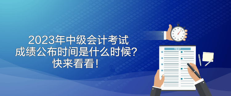 2023年中級會計考試成績公布時間是什么時候？快來看看！