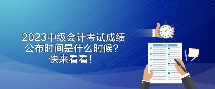 2023中級會計考試成績公布時間是什么時候？快來看看！