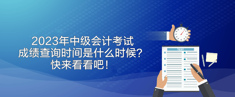 2023年中級會計(jì)考試成績查詢時間是什么時候？快來看看吧！