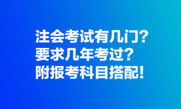 注會(huì)考試有幾門(mén)？要求幾年考過(guò)？附報(bào)考科目搭配！