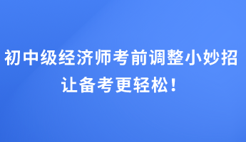 初中級經(jīng)濟(jì)師考前調(diào)整小妙招 讓備考更輕松！