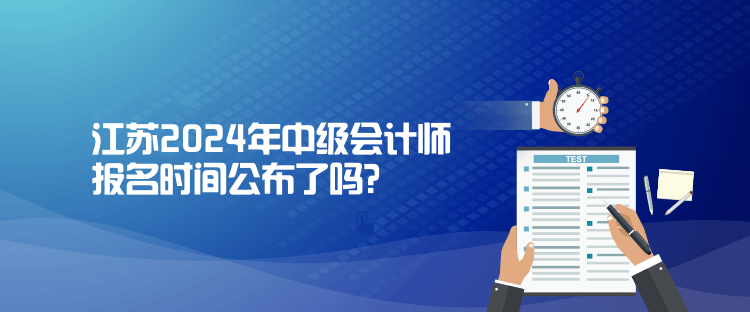 江蘇2024年中級會計師報名時間公布了嗎？