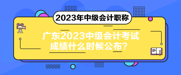 廣東2023中級會計考試成績什么時候公布？