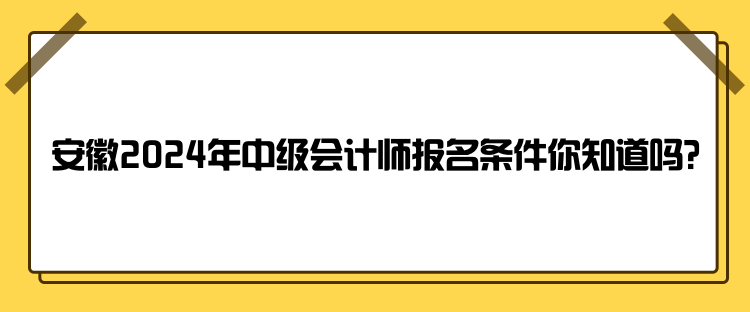 安徽2024年中級(jí)會(huì)計(jì)師報(bào)名條件你知道嗎？