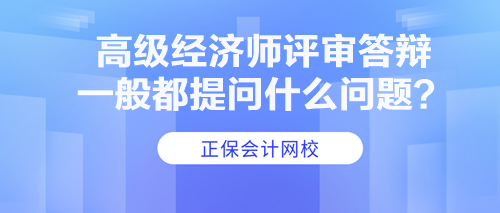 高級(jí)經(jīng)濟(jì)師評(píng)審答辯一般都提問(wèn)什么問(wèn)題？