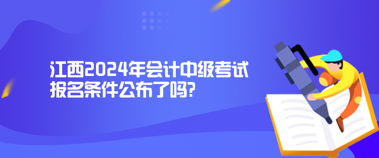 江西2024年會計中級考試報名條件公布了嗎？