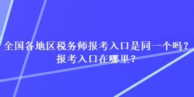 全國各地區(qū)稅務(wù)師報考入口是同一個嗎？報考入口在哪里？