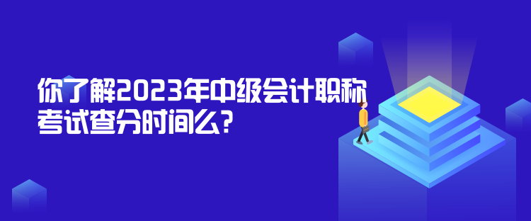 你了解2023年中級會計(jì)職稱考試查分時(shí)間么？