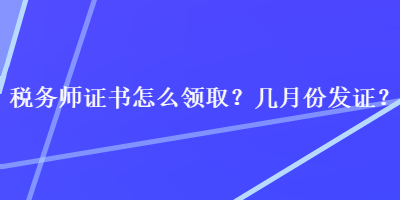 稅務(wù)師證書怎么領(lǐng)??？幾月份發(fā)證？