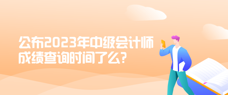 公布2023年中級會計師成績查詢時間了么？