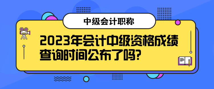 2023年會計中級資格成績查詢時間公布了嗎？