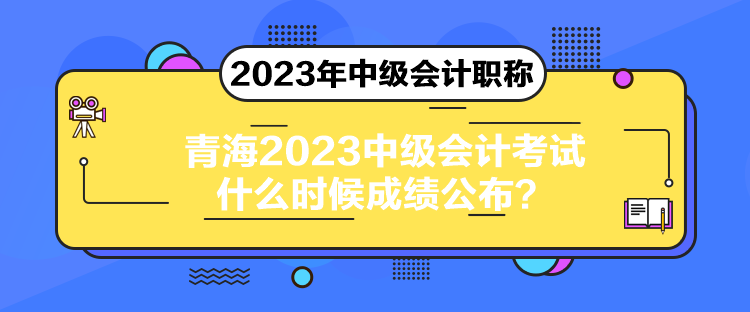 青海2023中級(jí)會(huì)計(jì)考試什么時(shí)候成績(jī)公布？