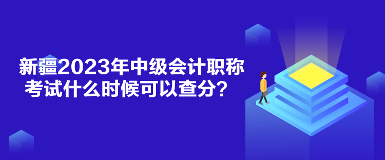 新疆2023年中級會計職稱考試什么時候可以查分？