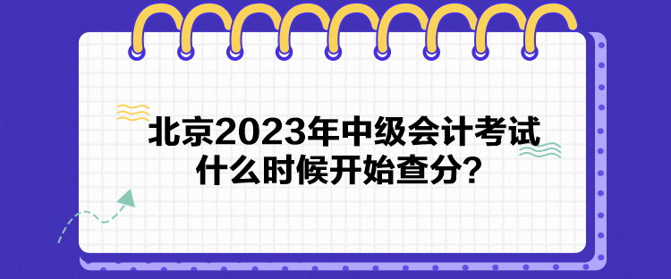 北京2023年中級(jí)會(huì)計(jì)考試什么時(shí)候開(kāi)始查分？