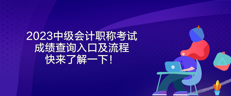 2023中級會計職稱考試成績查詢?nèi)肟诩傲鞒?快來了解一下！