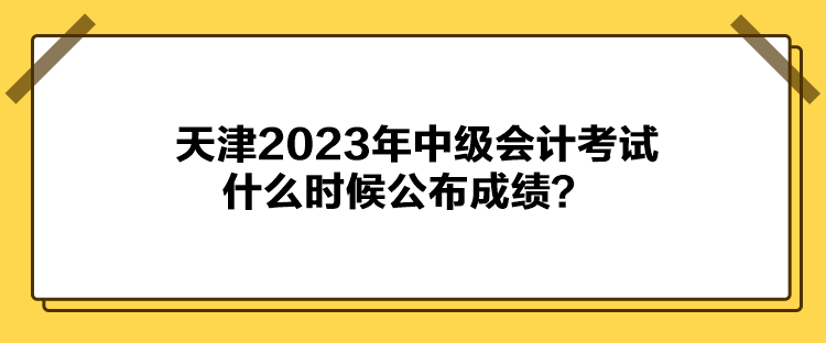 天津2023年中級會計(jì)考試什么時候公布成績？