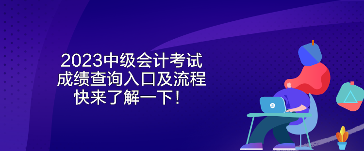 2023中級(jí)會(huì)計(jì)考試成績(jī)查詢?nèi)肟诩傲鞒?快來了解一下！