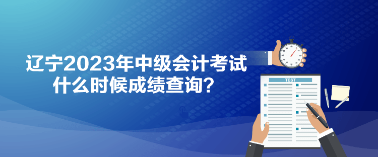 遼寧2023年中級會計(jì)考試什么時(shí)候成績查詢？