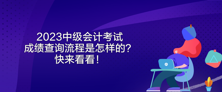 2023中級(jí)會(huì)計(jì)考試成績(jī)查詢(xún)流程是怎樣的？快來(lái)看看！