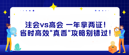 注會vs高會 一年拿兩證！省時高效“真香”攻略別錯過！