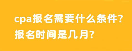 cpa報(bào)名需要什么條件？報(bào)名時(shí)間是幾月？