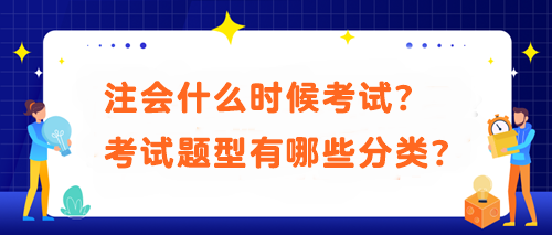 注會什么時候考試？考試題型有哪些分類？