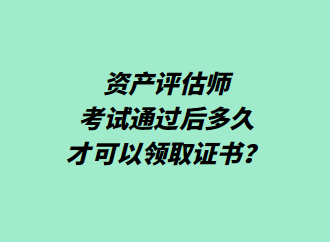 資產(chǎn)評估師考試通過后多久才可以領(lǐng)取證書？