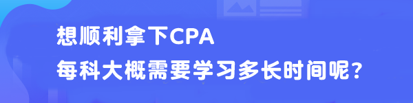 想順利拿下CPA 每科大概需要學(xué)習(xí)多長時(shí)間呢？