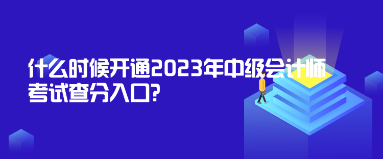 什么時(shí)候開(kāi)通2023年中級(jí)會(huì)計(jì)師考試查分入口？