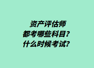 資產(chǎn)評估師都考哪些科目？什么時候考試？