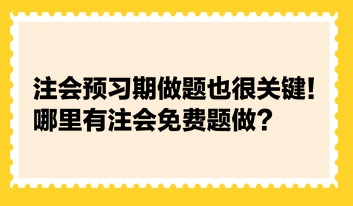 注會預(yù)習(xí)期做題也很關(guān)鍵！哪里有注會免費題做？